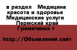  в раздел : Медицина, красота и здоровье » Медицинские услуги . Пермский край,Гремячинск г.